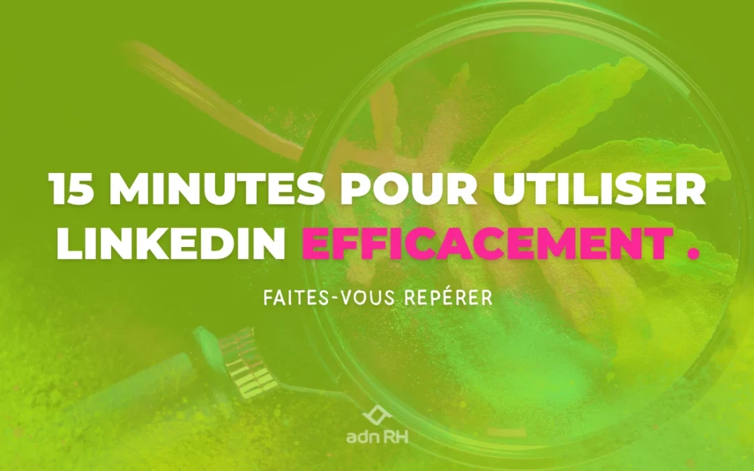 Utiliser LinkedIn efficacement en 15 minutes régulières